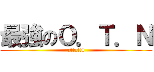 最強のＯ．Ｔ．Ｎ (otintin)