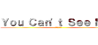 Ｙｏｕ Ｃａｎ'ｔ Ｓｅｅ Ｍｅ！ (見えっこねぇ！)