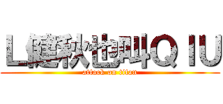 Ｌ健秋也叫ＱＩＵ (attack on titan)