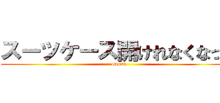 スーツケース開けれなくなった (owata)