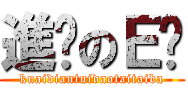 進擊のＥ醬 (kuaidiantuidaotaitaiba)