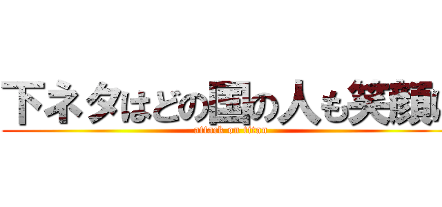 下ネタはどの国の人も笑顔に (attack on titan)