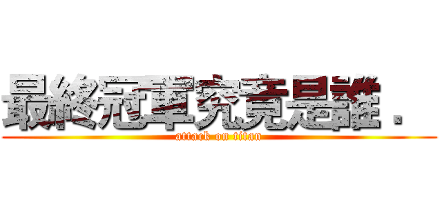 最終冠軍究竟是誰 ． (attack on titan)