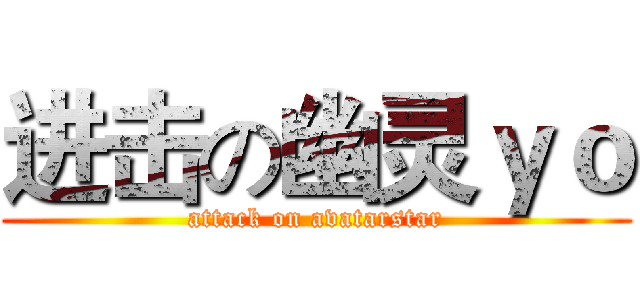 进击の幽灵ｙｏ (attack on avatarstar)
