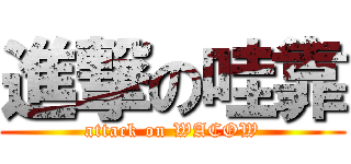 進撃の哇靠 (attack on WACOW)