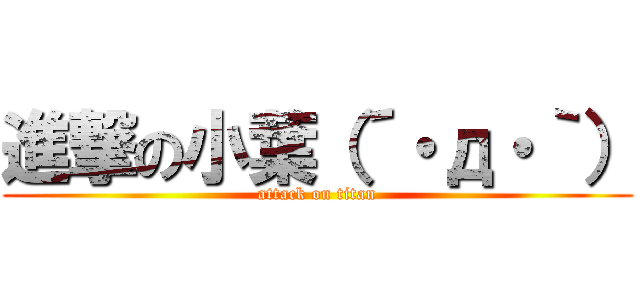 進撃の小葉（´・д・｀） (attack on titan)