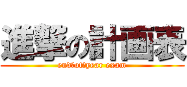 進撃の計画表 (end‐of‐year exam)