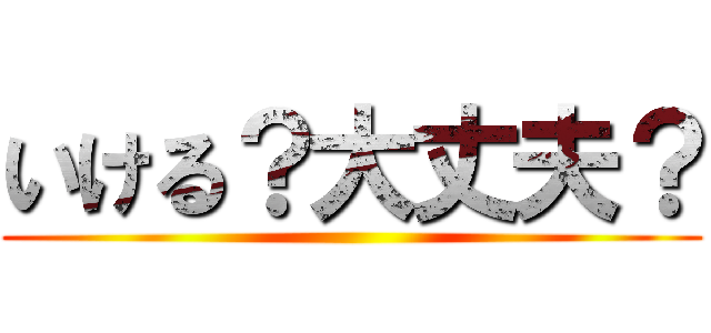 いける？大丈夫？ ()