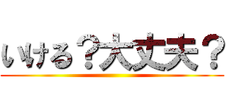 いける？大丈夫？ ()