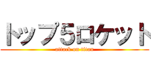 トップ５ロケット (attack on titan)