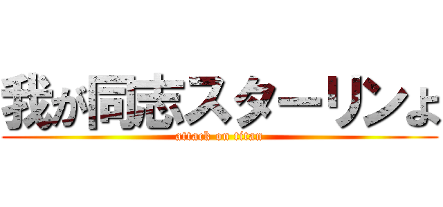 我が同志スターリンよ (attack on titan)