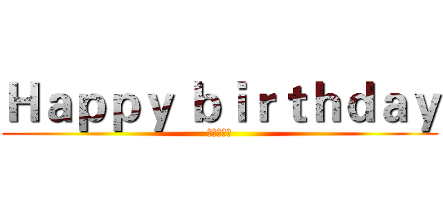 Ｈａｐｐｙ ｂｉｒｔｈｄａｙ (进击の世偉)