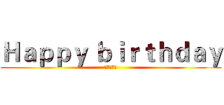 Ｈａｐｐｙ ｂｉｒｔｈｄａｙ (进击の世偉)