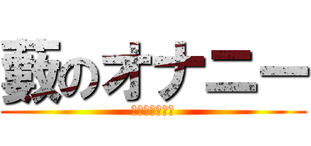 藪のオナニー (賢者タイムなう)