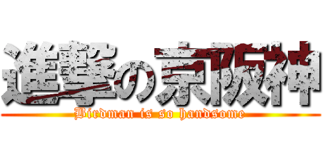 進撃の京阪神 (Birdman is so handsome)