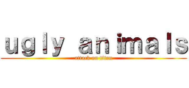 ｕｇｌｙ ａｎｉｍａｌｓ (attack on titan)