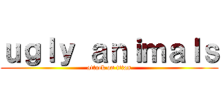 ｕｇｌｙ ａｎｉｍａｌｓ (attack on titan)