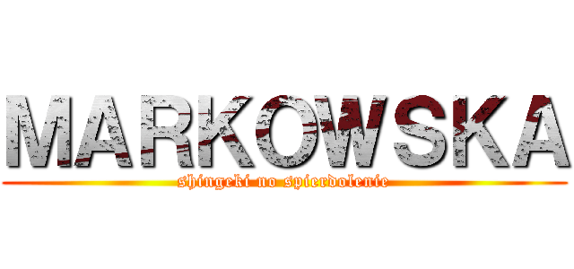 ＭＡＲＫＯＷＳＫＡ (shingeki no spierdolenie)