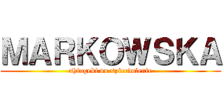 ＭＡＲＫＯＷＳＫＡ (shingeki no spierdolenie)