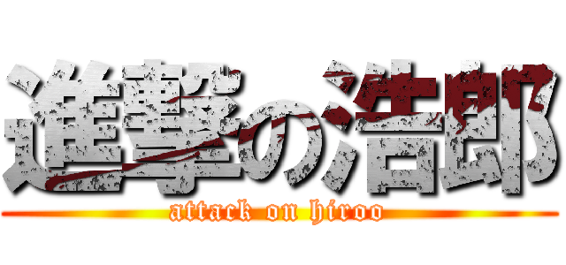 進撃の浩郎 (attack on hiroo)