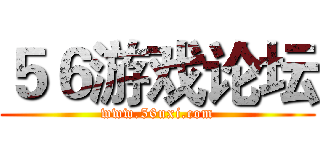 ５６游戏论坛 (www.56uxi.com)