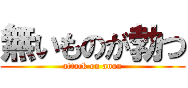 無いものが勃つ (attack on anan)