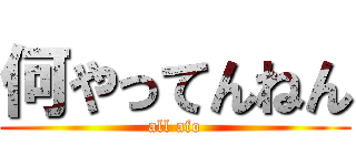 何やってんねん (all afo)