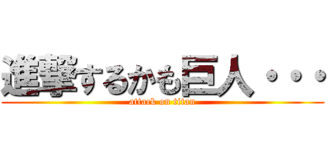 進撃するかも巨人・・・ (attack on titan)
