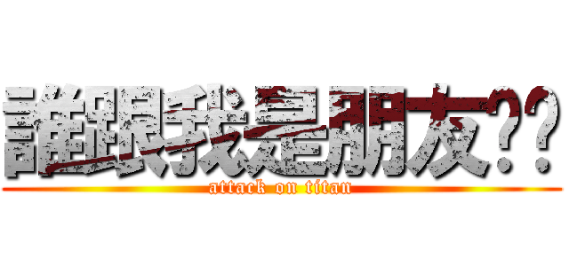 誰跟我是朋友ˊˋ (attack on titan)