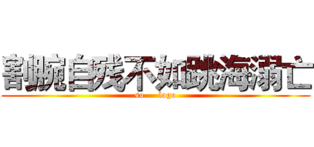 割腕自残不如跳海溺亡 (so     logo)