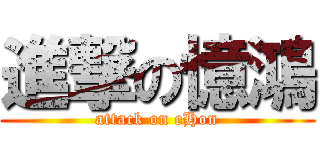 進撃の憶鴻 (attack on eHon)