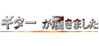 ギター が届きました (arrive on guitar)