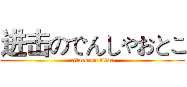 进击のでんしゃおとこ (attack on titan)