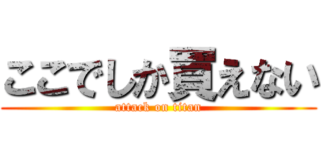 ここでしか買えない (attack on titan)