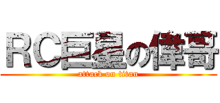 ＲＣ巨星の偉哥 (attack on titan)