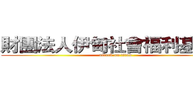 財團法人伊甸社會福利基金會 (attack on titan)