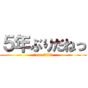 ５年ぶりだねっ (Ｄear ⅩＬ－ＴＴ)