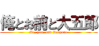 俺とお前と大五郎 (Me, you, and Daigoro )