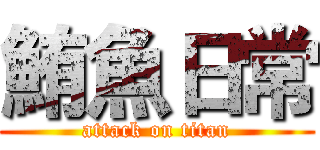 鮪魚日常 (attack on titan)