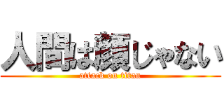 人間は顔じゃない (attack on titan)
