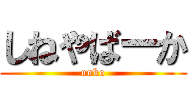 しねやばーか (unko)