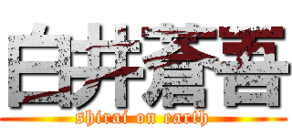 白井蒼吾 (shirai on earth)