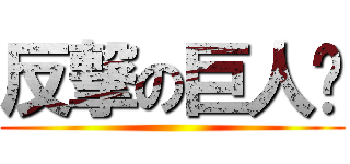 反撃の巨人👍 ()