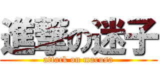 進撃の迷子 (attack on marusa)