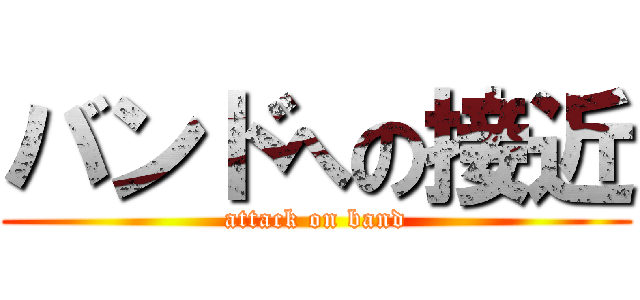バンドへの接近 (attack on band)