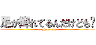 足が痺れてるんだけども〜 (attack on titan)