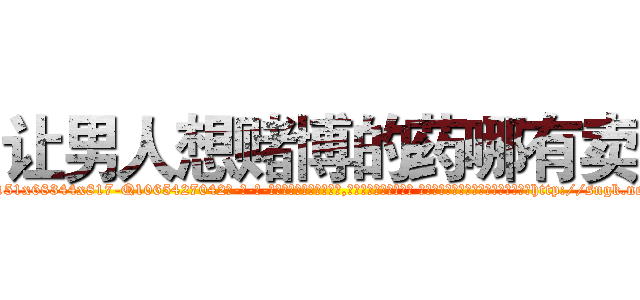 让男人想赌博的药哪有卖 (让男人想赌博的药哪有卖【电-话151x68344x817-Q1065427042元-吉-药-业】我们做的是长期生意,靠的是老客户长期支持 让男人想赌博的药哪有卖在发表了一篇http://sngk.net/kGWGRN

参考消息网我们做的是长期生意,靠的是老客户长期支持也许我们早该意识到，就连鲍勃·霍斯金斯（金球奖戏剧类电影男主角 
)