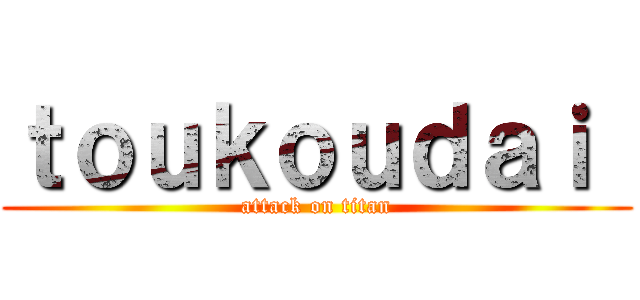 ｔｏｕｋｏｕｄａｉ  (attack on titan)