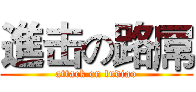 進击の路屌 (attack on ludiao)