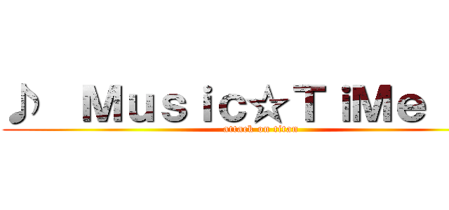 ♪  Ｍｕｓｉｃ☆ＴｉＭｅ ♪鬼 (attack on titan)